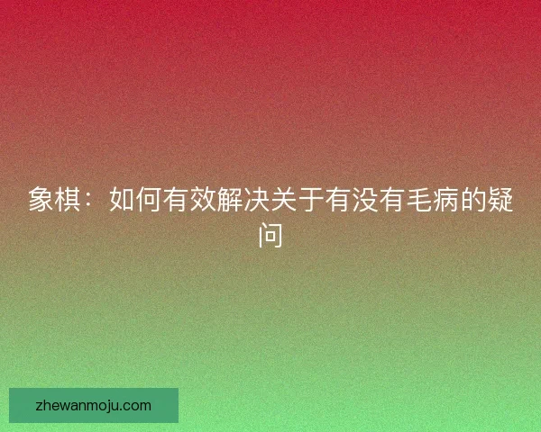 象棋：如何有效解决关于有没有毛病的疑问