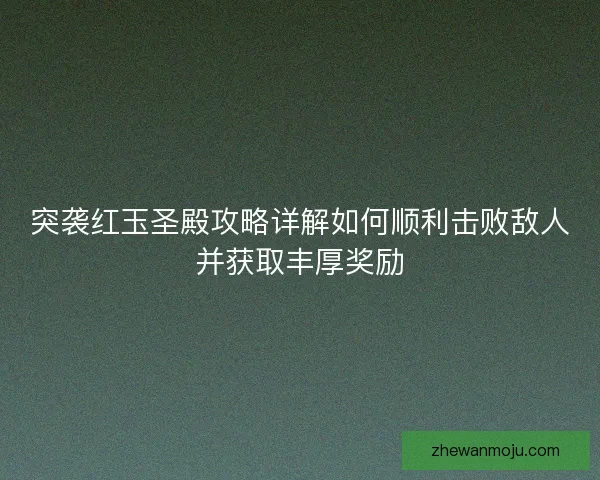 突袭红玉圣殿攻略详解如何顺利击败敌人并获取丰厚奖励
