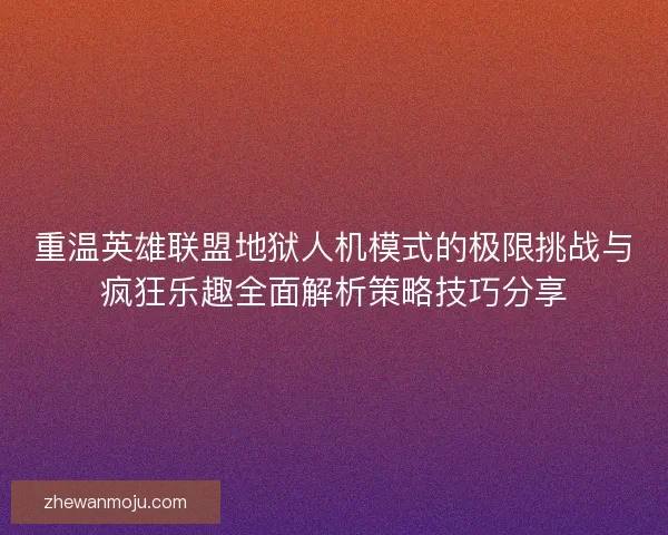 重温英雄联盟地狱人机模式的极限挑战与疯狂乐趣全面解析策略技巧分享