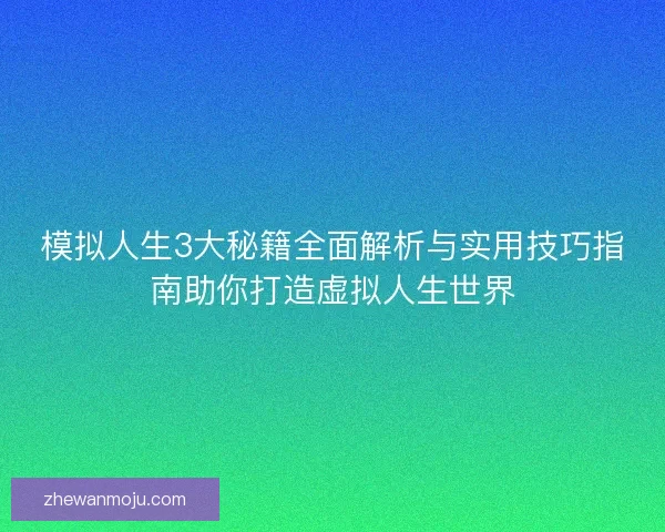 模拟人生3大秘籍全面解析与实用技巧指南助你打造虚拟人生世界 模拟人生3大秘籍全面解析与实用技巧指南助你打造虚拟人生世界