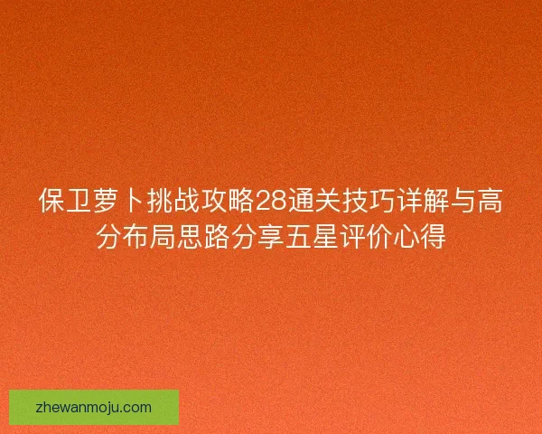 保卫萝卜挑战攻略28通关技巧详解与高分布局思路分享五星评价心得