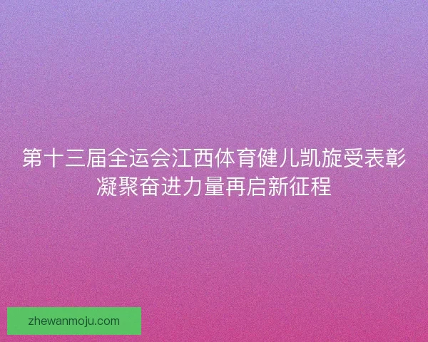 第十三届全运会江西体育健儿凯旋受表彰凝聚奋进力量再启新征程