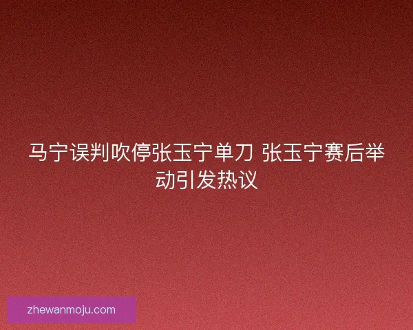 马宁误判吹停张玉宁单刀 张玉宁赛后举动引发热议