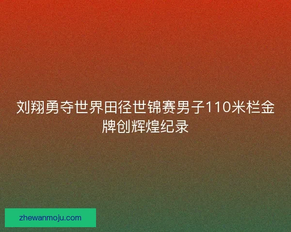 刘翔勇夺世界田径世锦赛男子110米栏金牌创辉煌纪录 刘翔勇夺世界田径世锦赛男子110米栏金牌创辉煌纪录