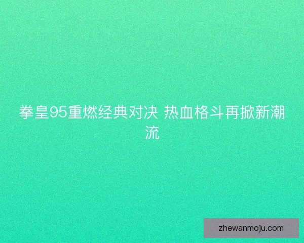拳皇95重燃经典对决 热血格斗再掀新潮流 拳皇95重燃经典对决 热血格斗再掀新潮流