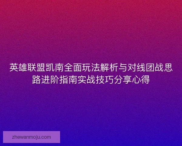 英雄联盟凯南全面玩法解析与对线团战思路进阶指南实战技巧分享心得 英雄联盟凯南全面玩法解析与对线团战思路进阶指南实战技巧分享心得