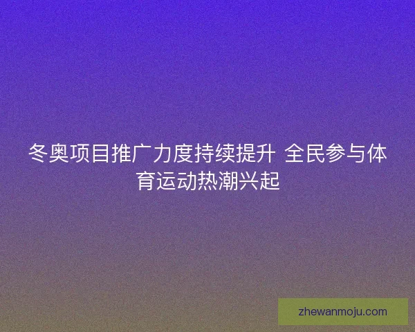冬奥项目推广力度持续提升 全民参与体育运动热潮兴起