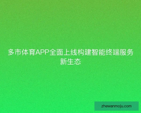 多市体育APP全面上线构建智能终端服务新生态 多市体育APP全面上线构建智能终端服务新生态