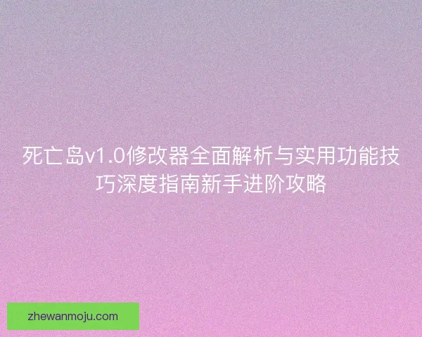 死亡岛v1.0修改器全面解析与实用功能技巧深度指南新手进阶攻略 死亡岛v1.0修改器全面解析与实用功能技巧深度指南新手进阶攻略